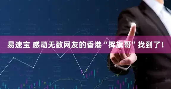 易速宝 感动无数网友的香港“挥旗哥”找到了！