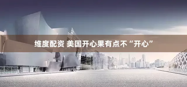 维度配资 美国开心果有点不“开心”