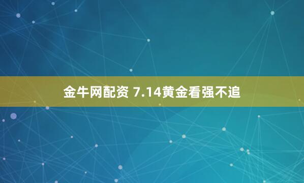 金牛网配资 7.14黄金看强不追