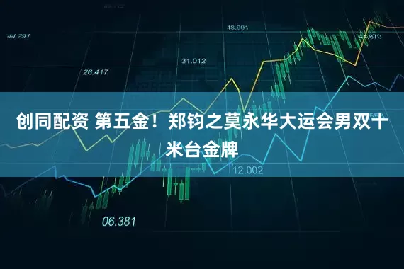 创同配资 第五金！郑钧之莫永华大运会男双十米台金牌