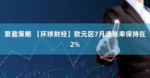 聚盈策略 【环球财经】欧元区7月通胀率保持在2%