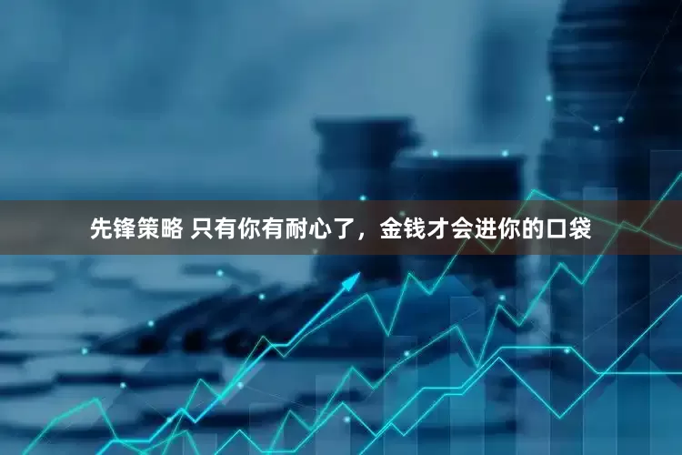 先锋策略 只有你有耐心了，金钱才会进你的口袋
