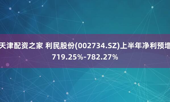天津配资之家 利民股份(002734.SZ)上半年净利预增719.25%-782.27%
