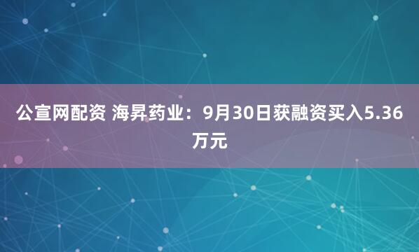 公宣网配资 海昇药业：9月30日获融资买入5.36万元