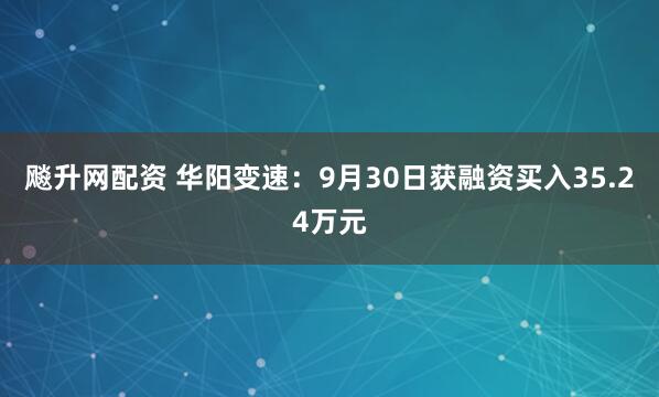 飚升网配资 华阳变速:9月30日获融资买入35.24万元