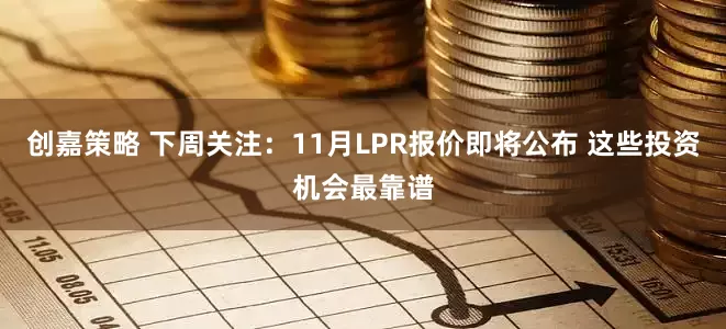创嘉策略 下周关注：11月LPR报价即将公布 这些投资机会最靠谱