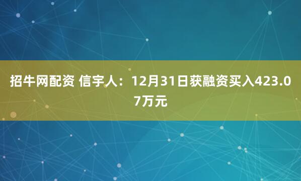 招牛网配资 信宇人：12月31日获融资买入423.07万元