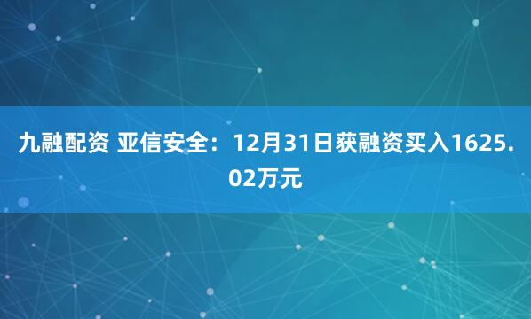 九融配资 亚信安全：12月31日获融资买入1625.02万元