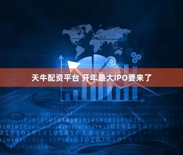 天牛配资平台 开年最大IPO要来了
