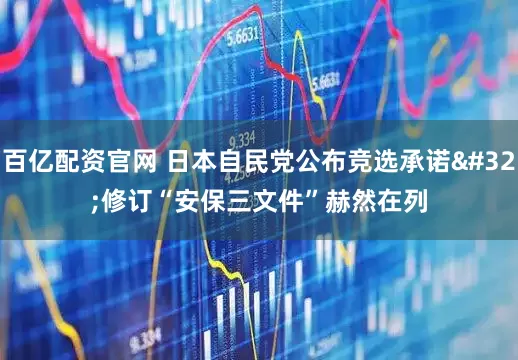百亿配资官网 日本自民党公布竞选承诺 修订“安保三文件”赫然在列