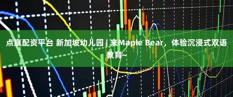 点赢配资平台 新加坡幼儿园 | 来Maple Bear，体验沉浸式双语教育~